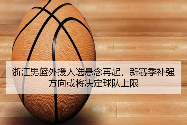 浙江男篮外援人选悬念再起，新赛季补强方向或将决定球队上限