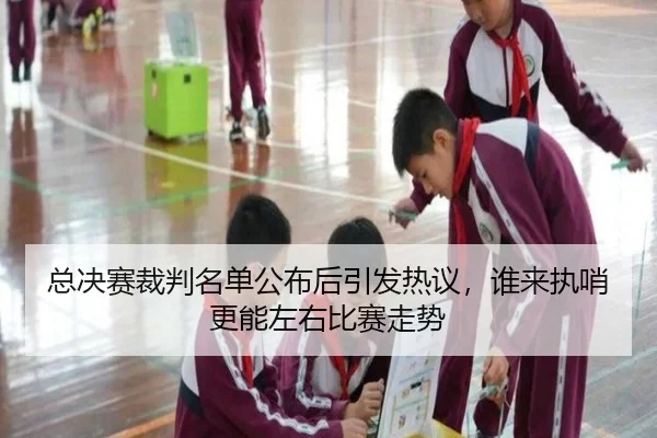 总决赛裁判名单公布后引发热议，谁来执哨更能左右比赛走势